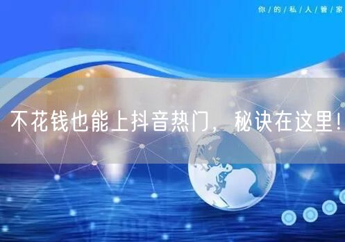 不花钱也能上抖音热门，秘诀在这里！