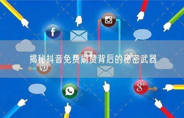揭秘抖音免费刷赞背后的秘密武器