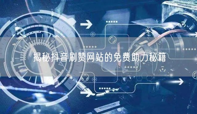 揭秘抖音刷赞网站的免费助力秘籍