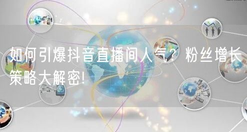 如何引爆抖音直播间人气？粉丝增长策略大解密!