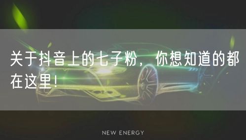关于抖音上的七子粉，你想知道的都在这里！