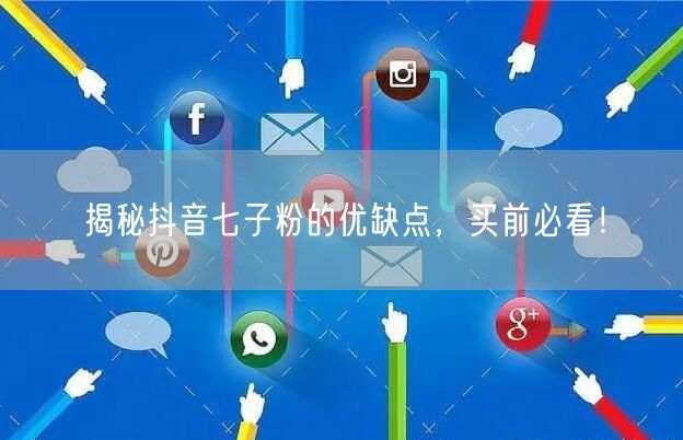 揭秘抖音七子粉的优缺点，买前必看！