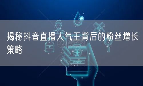 揭秘抖音直播人气王背后的粉丝增长策略