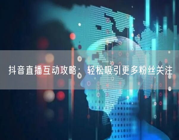 抖音直播互动攻略：轻松吸引更多粉丝关注
