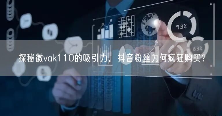 探秘徽vak110的吸引力，抖音粉丝为何疯狂购买？