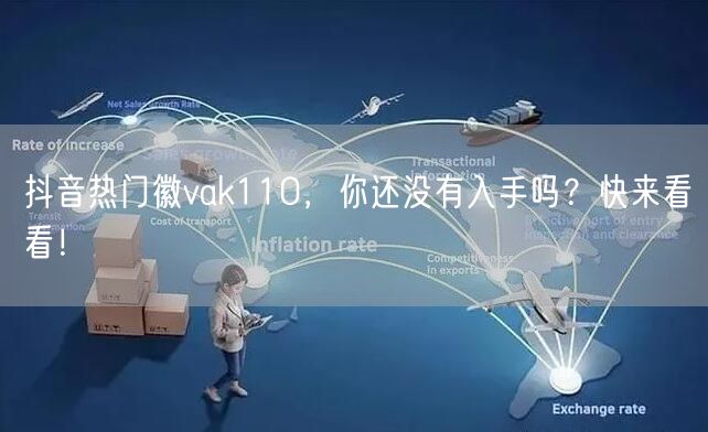 抖音热门徽vak110，你还没有入手吗？快来看看！