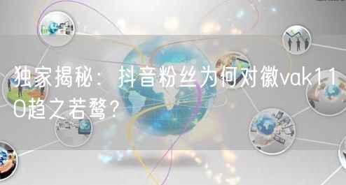 独家揭秘：抖音粉丝为何对徽vak110趋之若鹜？
