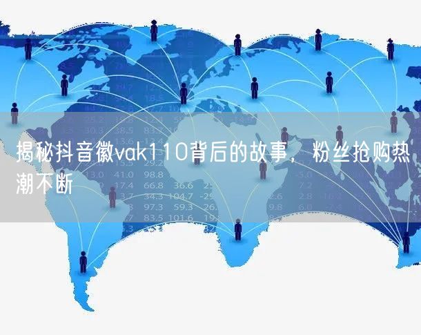 揭秘抖音徽vak110背后的故事，粉丝抢购热潮不断