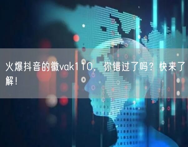 火爆抖音的徽vak110，你错过了吗？快来了解！