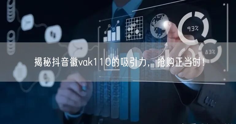 揭秘抖音徽vak110的吸引力，抢购正当时！