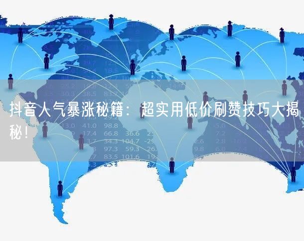 抖音人气暴涨秘籍：超实用低价刷赞技巧大揭秘！