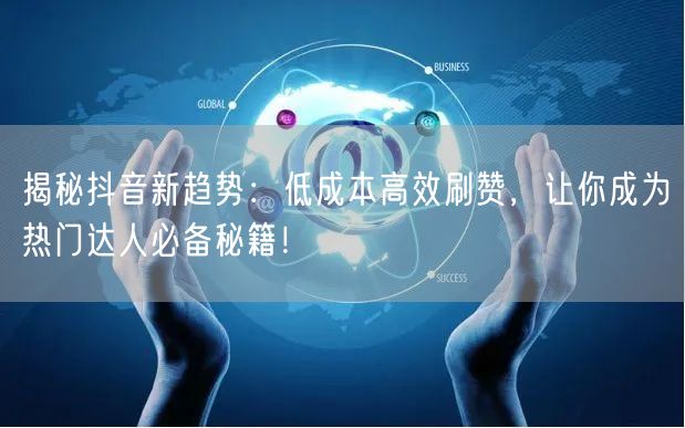 揭秘抖音新趋势：低成本高效刷赞，让你成为热门达人必备秘籍！
