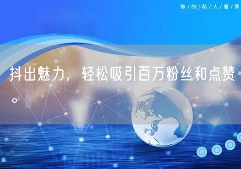 抖出魅力，轻松吸引百万粉丝和点赞。