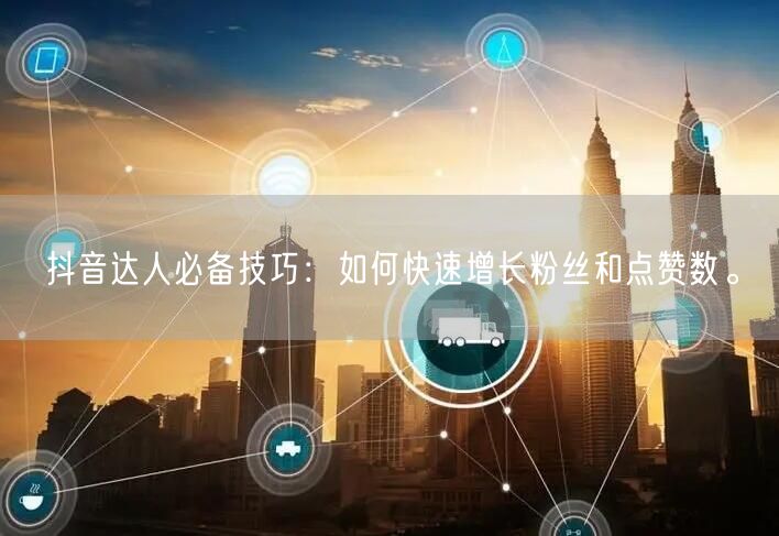 抖音达人必备技巧：如何快速增长粉丝和点赞数。