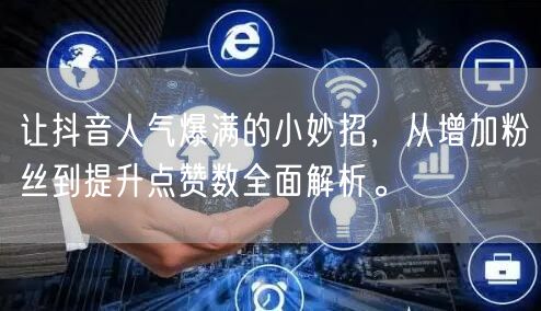 让抖音人气爆满的小妙招，从增加粉丝到提升点赞数全面解析。