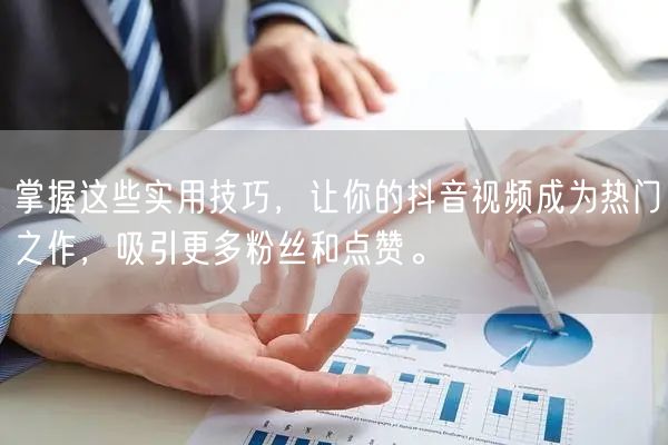 掌握这些实用技巧，让你的抖音视频成为热门之作，吸引更多粉丝和点赞。