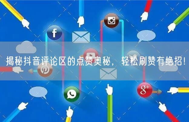 揭秘抖音评论区的点赞奥秘，轻松刷赞有绝招！