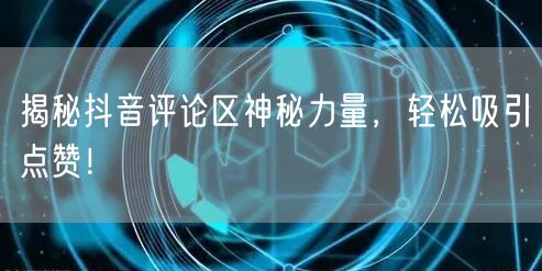 揭秘抖音评论区神秘力量，轻松吸引点赞！