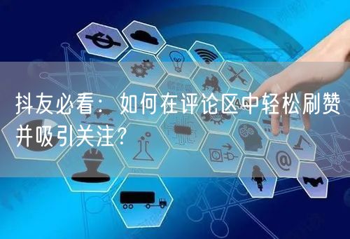 抖友必看：如何在评论区中轻松刷赞并吸引关注？