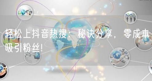 轻松上抖音热搜：秘诀分享，零成本吸引粉丝!