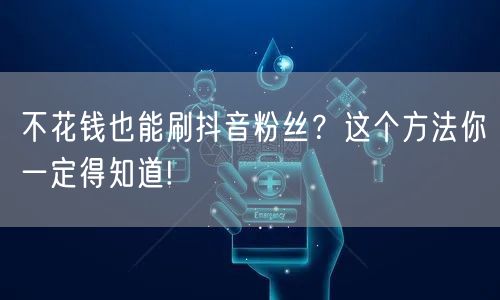 不花钱也能刷抖音粉丝？这个方法你一定得知道!