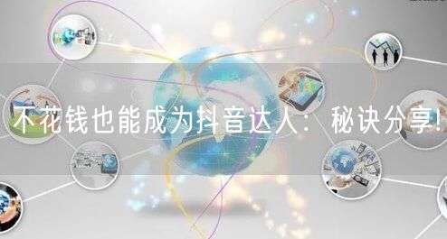 不花钱也能成为抖音达人：秘诀分享!