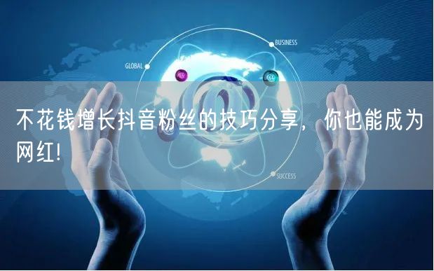 不花钱增长抖音粉丝的技巧分享，你也能成为网红!