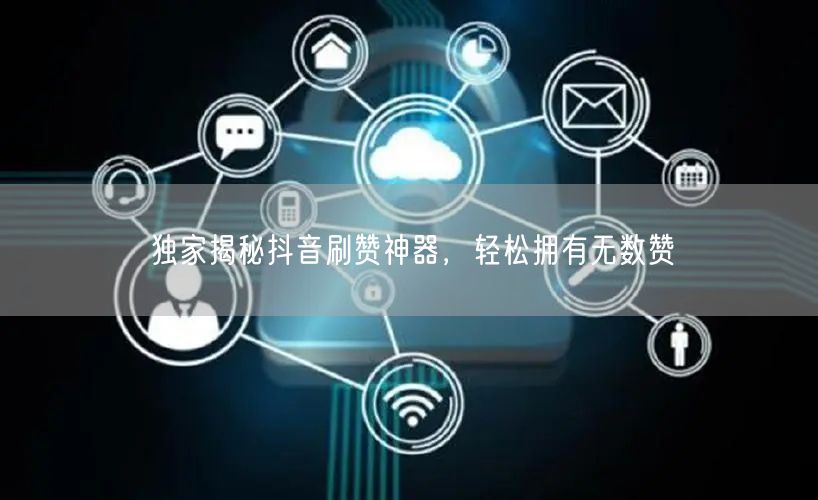 独家揭秘抖音刷赞神器，轻松拥有无数赞