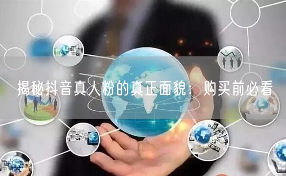 揭秘抖音真人粉的真正面貌：购买前必看