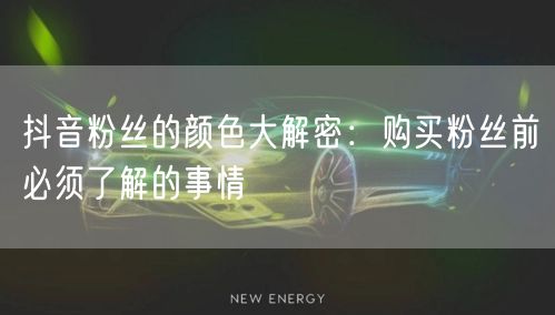 抖音粉丝的颜色大解密：购买粉丝前必须了解的事情