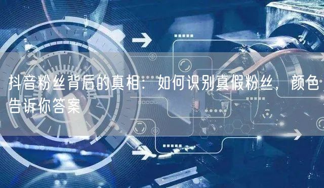 抖音粉丝背后的真相：如何识别真假粉丝，颜色告诉你答案