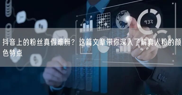 抖音上的粉丝真假难辨？这篇文章带你深入了解真人粉的颜色特点