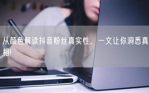 从颜色解读抖音粉丝真实性，一文让你洞悉真相!