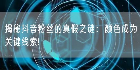 揭秘抖音粉丝的真假之谜：颜色成为关键线索!