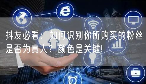 抖友必看：如何识别你所购买的粉丝是否为真人？颜色是关键!