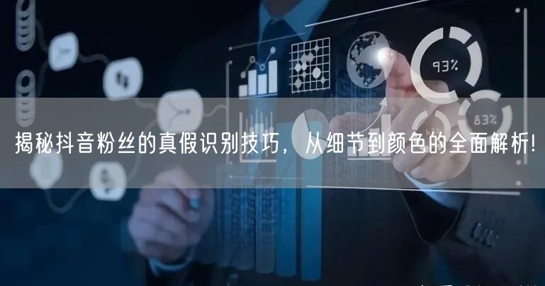 揭秘抖音粉丝的真假识别技巧，从细节到颜色的全面解析!
