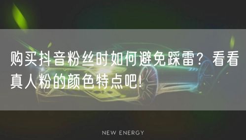 购买抖音粉丝时如何避免踩雷？看看真人粉的颜色特点吧!