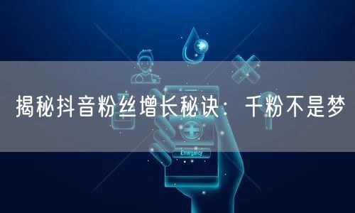 揭秘抖音粉丝增长秘诀：千粉不是梦