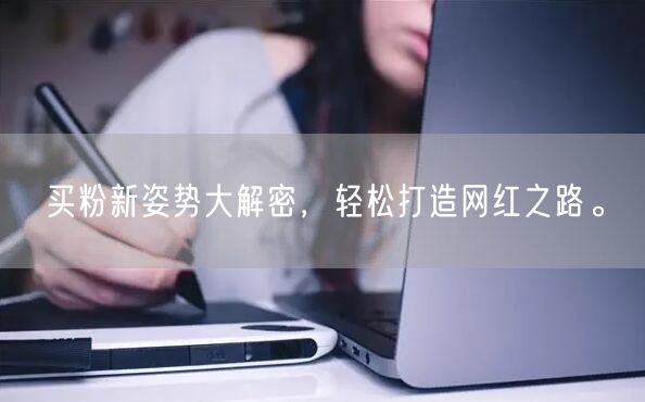 买粉新姿势大解密，轻松打造网红之路。