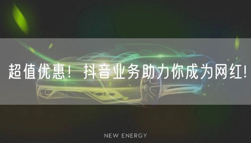 超值优惠！抖音业务助力你成为网红!