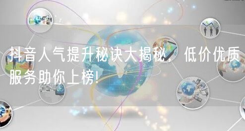 抖音人气提升秘诀大揭秘，低价优质服务助你上榜!