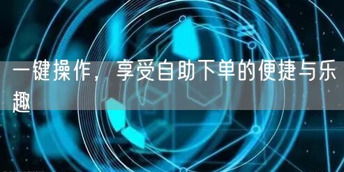 一键操作，享受自助下单的便捷与乐趣