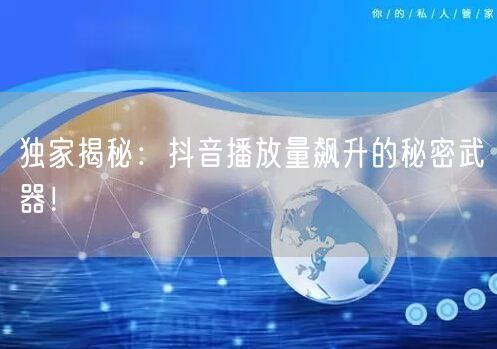 独家揭秘：抖音播放量飙升的秘密武器！