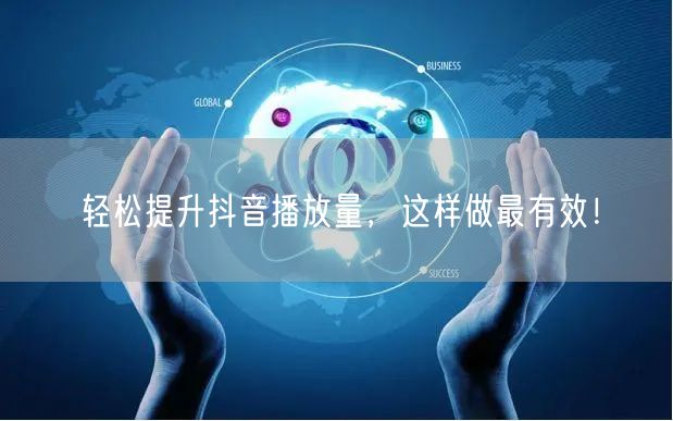 轻松提升抖音播放量，这样做最有效！