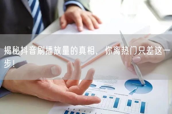 揭秘抖音刷播放量的真相，你离热门只差这一步！