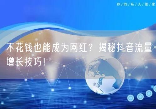 不花钱也能成为网红？揭秘抖音流量增长技巧！