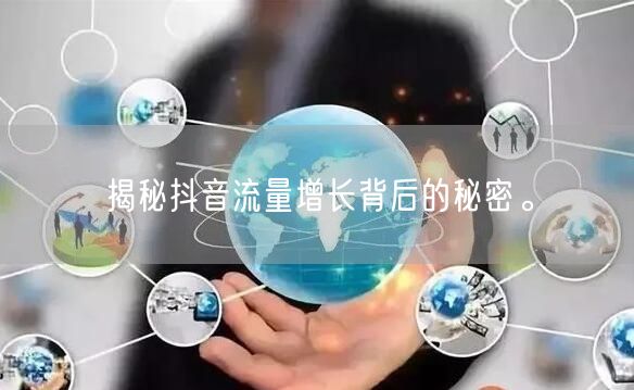 揭秘抖音流量增长背后的秘密。