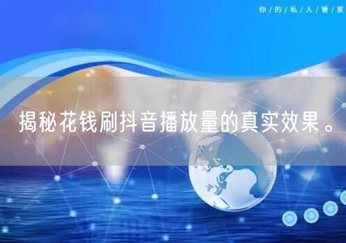 揭秘花钱刷抖音播放量的真实效果。