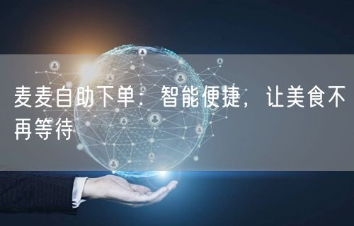 麦麦自助下单：智能便捷，让美食不再等待