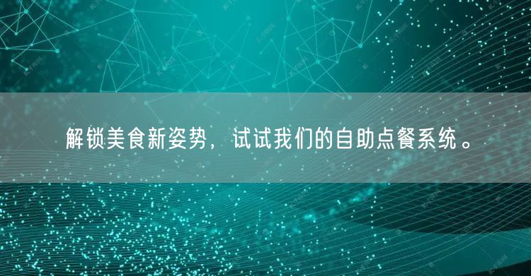 解锁美食新姿势，试试我们的自助点餐系统。